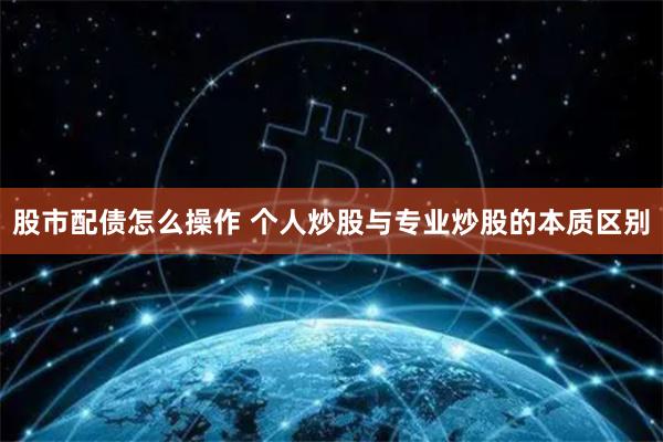 股市配債怎么操作 個人炒股與專業炒股的本質區別